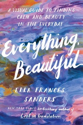 Everything, Beautiful - A Visual Guide to Finding Calm and Beauty in the Everyday (Sanders Ella Frances)(Paperback / softback)