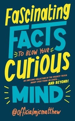 Fascinating Facts to Blow Your Curious Mind - An awesome collection of the wildest trivia about everything on Earth ... and beyond! (Matthew MJC)(Pevná vazba)