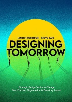 Designing Tomorrow: Strategic Design Tactics to Change Your Practice, Organisation, and Planetary Impact (Tomitsch Martin)(Paperback)