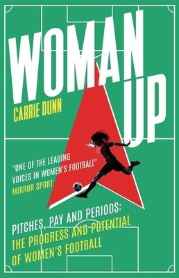 Woman Up: Pitches, Pay and Periods - The Progress and Potential of Women's Football (Dunn Carrie)(Paperback)