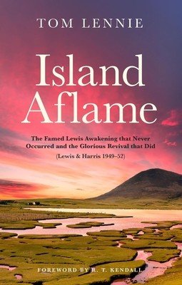 Island Aflame: The Famed Lewis Awakening That Never Occurred and the Glorious Revival That Did (Lewis & Harris 1949-52) (Lennie Tom)(Paperback)