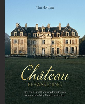 Chateau Reawakening: One Couple's Wild and Wonderful Journey to Restore a Crumbling French Masterpiece (Holding Tim)(Pevná vazba)