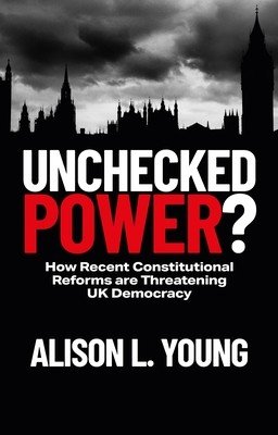Unchecked Power?: How Recent Constitutional Reforms Are Threatening UK Democracy (Young Alison L.)(Paperback)