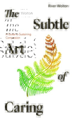 The Subtle Art of Caring: A Guide to Sustaining Compassion (Wolton River)(Paperback)