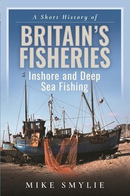 A Short History of Britain's Fisheries: Inshore and Deep Sea Fishing (Smylie Mike)(Pevná vazba)