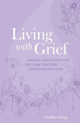 Living with Grief: Mindful Meditations and Self-Care Strategies for Navigating Loss (Stang Heather)(Paperback)