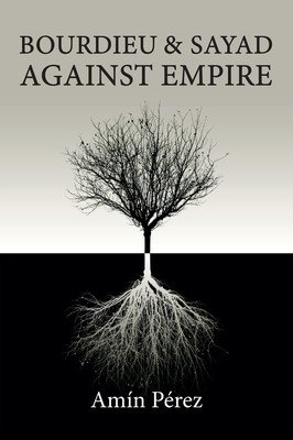 Bourdieu and Sayad Against Empire: Forging Sociology in Anticolonial Struggle (Prez Amn)(Paperback)