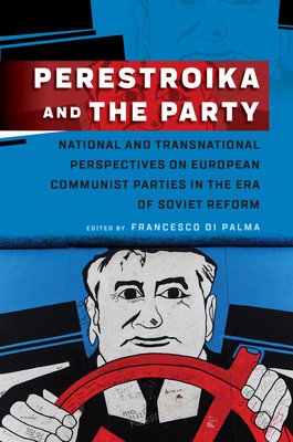 Perestroika and the Party: National and Transnational Perspectives on European Communist Parties in the Era of Soviet Reform (Palma Francesco Di)(Paperback)