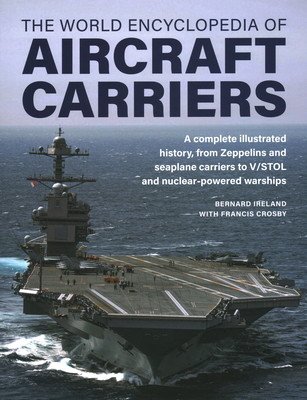 World Encyclopedia of Aircraft Carriers: An Illustrated History of Aircraft Carriers, from Zeppelin and Seaplane Carriers to V/Stol and Nuclear-Powere (Ireland Bernard)(Pevná vazba)