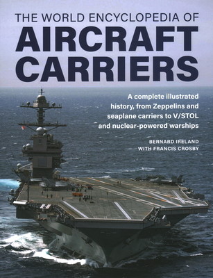 World Encyclopedia of Aircraft Carriers: An Illustrated History of Aircraft Carriers, from Zeppelin and Seaplane Carriers to V/Stol and Nuclear-Powere (Ireland Bernard)(Pevná vazba)