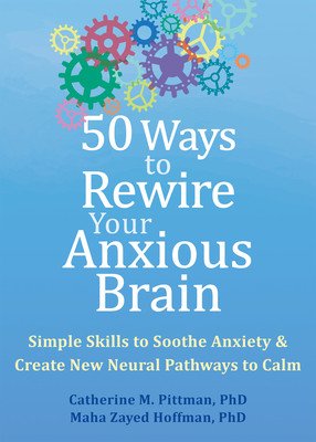 50 Ways to Rewire Your Anxious Brain: Simple Skills to Soothe Anxiety and Create New Neural Pathways to Calm (Pittman Catherine M.)(Paperback)