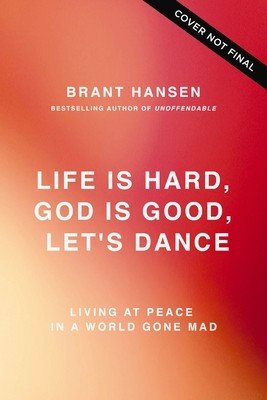 Life Is Hard. God Is Good. Let's Dance.: Experiencing Real Joy in a World Gone Mad (Hansen Brant)(Paperback)