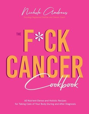The F*ck Cancer Cookbook: 60 Nutrient-Dense and Holistic Recipes for Taking Care of Your Body During and After Diagnosis (Andrews Nichole)(Paperback)