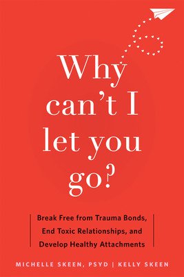 Why Can't I Let You Go?: Break Free from Trauma Bonds, End Toxic Relationships, and Develop Healthy Attachments (Skeen Michelle)(Paperback)