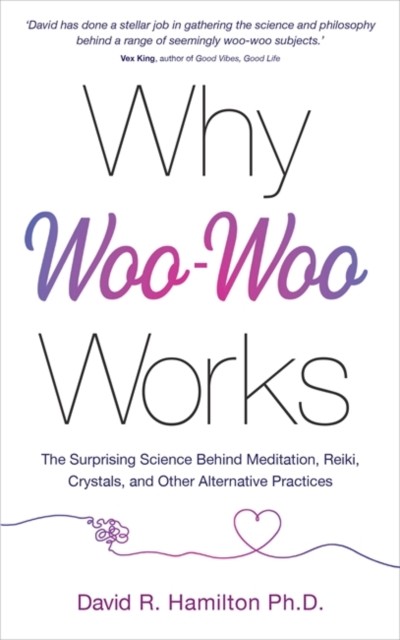 Why Woo-Woo Works - The Surprising Science Behind Meditation, Reiki, Crystals, and Other Alternative Practices (Hamilton Dr David R. PhD)(Paperback / softback)