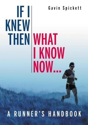 If I Knew Then What I Know Now... - A Runners Handbook (Spickett Dr Gavin)(Paperback / softback)