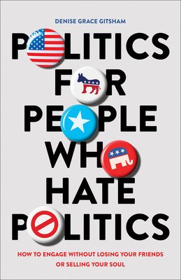 Politics for People Who Hate Politics: How to Engage Without Losing Your Friends or Selling Your Soul (Gitsham Denise Grace)(Paperback)