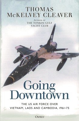 Going Downtown: The US Air Force Over Vietnam, Laos and Cambodia, 1961-75 (Cleaver Thomas McKelvey)(Paperback)