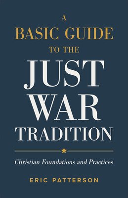 A Basic Guide to the Just War Tradition: Christian Foundations and Practices (Patterson Eric)(Paperback)