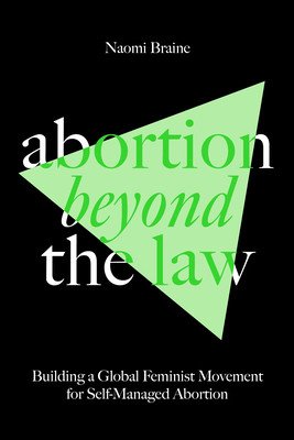 Abortion Beyond the Law: Building a Global Feminist Movement for Self-Managed Abortion (Braine Naomi)(Paperback)