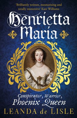 Henrietta Maria - Conspirator, Warrior, and Phoenix Queen - the true story of Charles I's wife (de Lisle Leanda)(Paperback / softback)