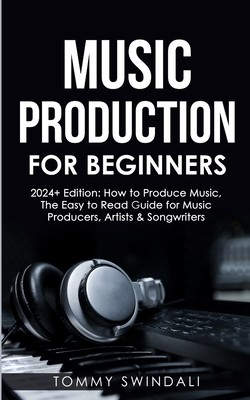 Music Production For Beginners 2024+ Edition: How to Produce Music, The Easy to Read Guide for Music Producers, Artists & Songwriters (2024, music bus (Swindali Tommy)(Paperback)