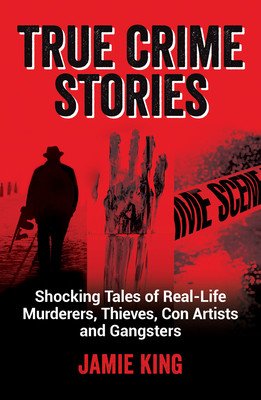 True Crime Stories: Shocking Tales of Real-Life Murderers, Thieves, Con Artists and Gangsters (King Jamie)(Paperback)