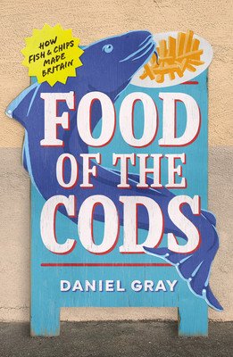 Food of the Cods: How Fish and Chips Made Britain (Gray Daniel)(Pevná vazba)