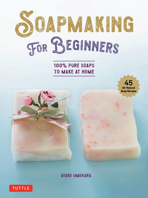 Soap Making for Beginners: 100% Pure Soaps to Make at Home (45 All-Natural Soap Recipes) (Umehara Ayako)(Pevná vazba)