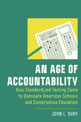 An Age of Accountability: How Standardized Testing Came to Dominate American Schools and Compromise Education (Rury John L.)(Paperback)