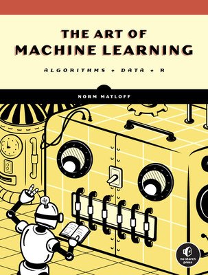 The Art of Machine Learning: A Hands-On Guide to Machine Learning with R (Matloff Norman)(Paperback)