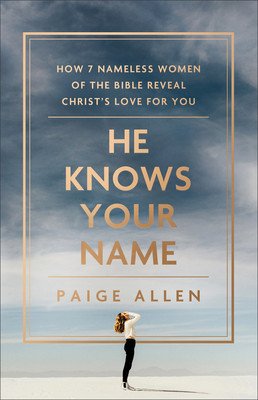 He Knows Your Name: How 7 Nameless Women of the Bible Reveal Christ's Love for You (Allen Paige)(Paperback)