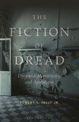 The Fiction of Dread: Dystopia, Monstrosity, and Apocalypse (Jr Robert T. Tally)(Paperback)
