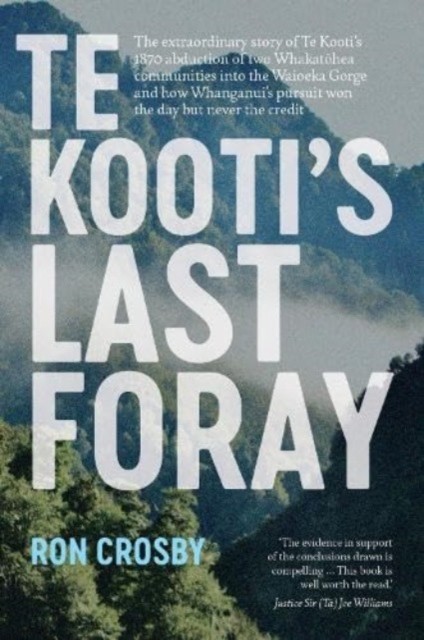 Te Kooti's Last Foray - The extraordinary story of Te Kooti's 1870 abduction of two Whakatohea communities into the Waioeka Gorge and how Whanganui's pursuit won the day but never the credit (Crosby Ron)(Paperback / softback)
