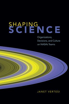 Shaping Science: Organizations, Decisions, and Culture on Nasa's Teams (Vertesi Janet)(Paperback)