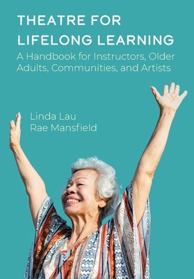 Theatre for Lifelong Learning: A Handbook for Instructors, Older Adults, Communities, and Artists (Lau Linda)(Paperback)