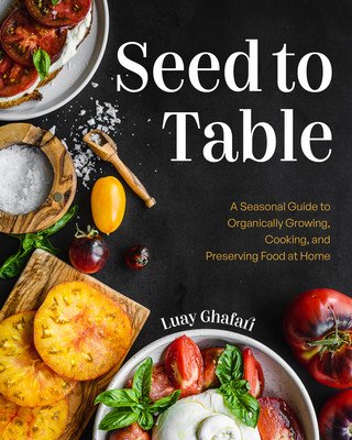 Seed to Table: A Seasonal Guide to Organically Growing, Cooking, and Preserving Food at Home (Kitchen Garden, Urban Gardening) (Ghafari Luay)(Pevná vazba)