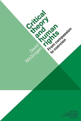 Critical Theory and Human Rights: From Compassion to Coercion (McGrogan David)(Paperback)