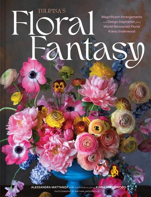Tulipina's Floral Fantasy: Magnificent Arrangements and Design Inspiration from World-Renowned Florist Kiana Underwood (Mattanza Alessandra)(Pevná vazba)
