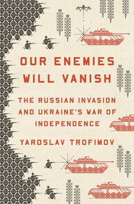 Our Enemies Will Vanish: The Russian Invasion and Ukraine's War of Independence (Trofimov Yaroslav)(Pevná vazba)