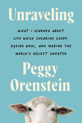 Unraveling: What I Learned about Life While Shearing Sheep, Dyeing Wool, and Making the World's Ugliest Sweater (Orenstein Peggy)(Paperback)