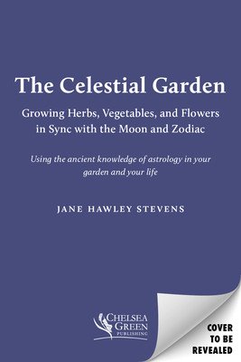 The Celestial Garden: Growing Herbs, Vegetables, and Flowers in Sync with the Moon and Zodiac (Stevens Jane Hawley)(Paperback)