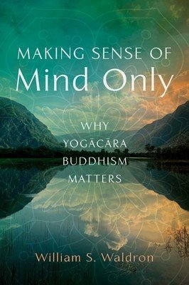 Making Sense of Mind Only: Why Yogacara Buddhism Matters (Waldron William S.)(Paperback)