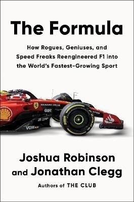 The Formula: How Rogues, Geniuses, and Speed Freaks Reengineered F1 into the World's Fastest-Growing Sport - Joshua Robinson