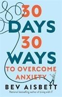 30 Days 30 Ways to Overcome Anxiety - from the bestselling anxiety expert (Aisbett Bev)(Paperback / softback)