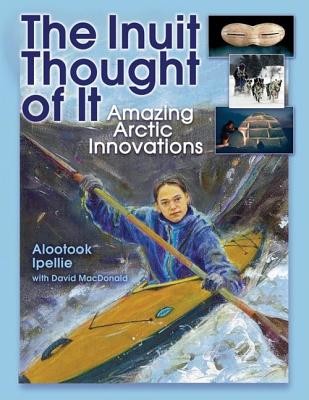 The Inuit Thought of It: Amazing Arctic Innovations (Ipellie Alootook)(Paperback)