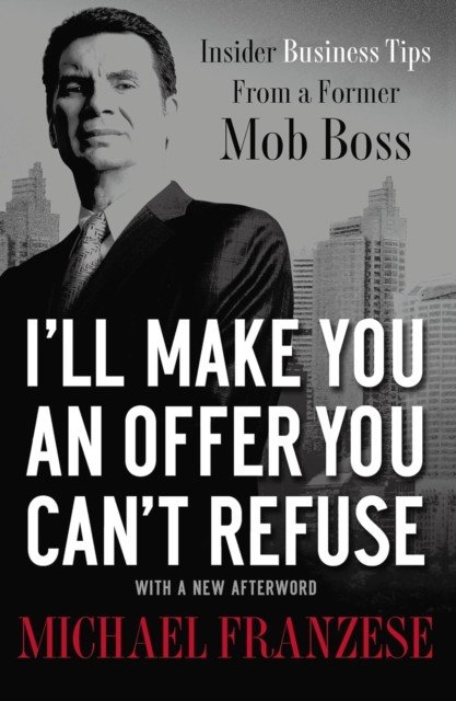 I'll Make You an Offer You Can't Refuse: Insider Business Tips from a Former Mob Boss (Franzese Michael)(Paperback)