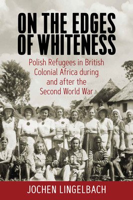 On the Edges of Whiteness: Polish Refugees in British Colonial Africa During and After the Second World War (Lingelbach Jochen)(Paperback)