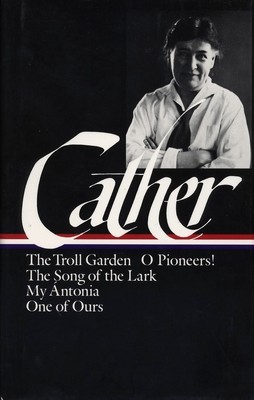Willa Cather: Early Novels & Stories (loa #35) - The Troll Garden / O Pioneers / The Song of the Lark / My Antonia / One of Ours (Cather Willa)(Paperback / softback)