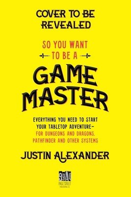 So You Want to Be a Game Master: Everything You Need to Start Your Tabletop Adventure for Dungeons and Dragons, Pathfinder, and Other Systems (Alexander Justin)(Paperback)